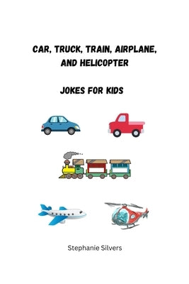 Car, Truck, Train, Airplane, and Helicopter Jokes for Kids by Silvers, Stephanie