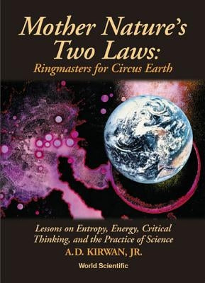 Mother Nature's Two Laws: Ringmasters for Circus Earth - Lesson on Entropy, Energy, Critical Thinking, and the Practice of Science by Kirwan, Denny