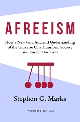 Afreeism: How a New (and Ancient) Understanding of the Universe Can Transform Society and Enrich Our Lives by Marks, Stephen G.