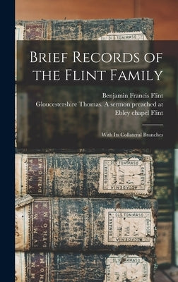 Brief Records of the Flint Family: With its Collateral Branches by Flint, Benjamin Francis