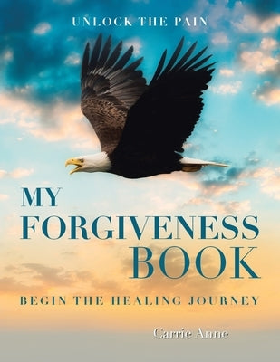 My Forgiveness Book: Unlock the Pain Begin the Healing Journey by Anne, Carrie