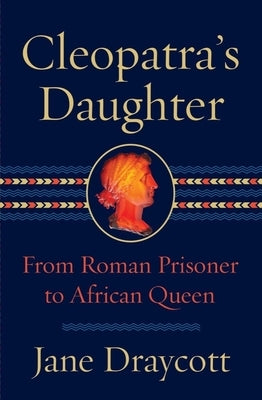 Cleopatra's Daughter: From Roman Prisoner to Egyptian Queen by Draycott, Jane