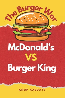 The Burger War: McDonald's vs. Burger King by Kaldate, Anup Dilipkumar