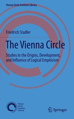 The Vienna Circle: Studies in the Origins, Development, and Influence of Logical Empiricism by Stadler, Friedrich