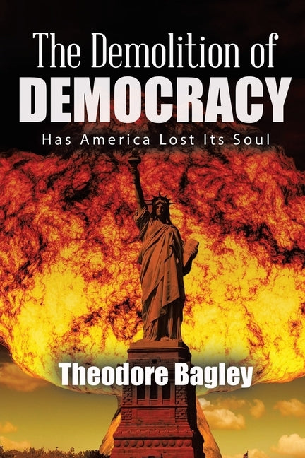 The Demolition of Democracy: Has America Lost Its Soul (New Edition) by Bagley, Ted