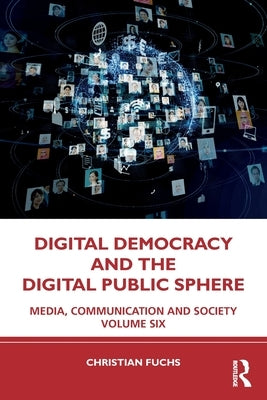 Digital Democracy and the Digital Public Sphere: Media, Communication and Society Volume Six by Fuchs, Christian