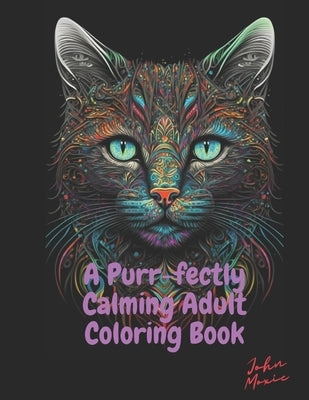 A Purr-fectly Calming Adult Coloring Book - Cats and Flowers: Stress Relief and Relaxing Fun by Moxie, John