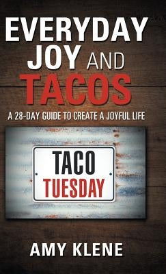 Everyday Joy and Tacos: A 28-Day Guide to Create a Joyful Life by Klene, Amy
