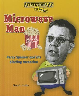 Microwave Man: Percy Spencer and His Sizzling Invention by Latta, Sara L.