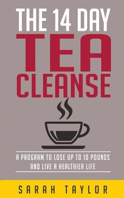 Tea Cleanse: 14 Day Tea Cleanse Plan: Reset Your Metabolism, Lose Weight, And Li by Taylor, Sarah