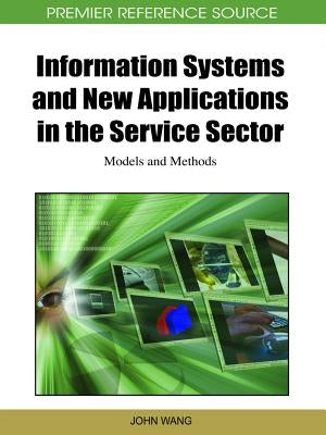 Information Systems and New Applications in the Service Sector: Models and Methods by Wang, John