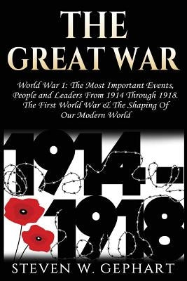 The Great War: Military History: An Overview of The Most Important Battles, Leaders and People - All Shaping the History of Warfare a by Gephart, Steven W.