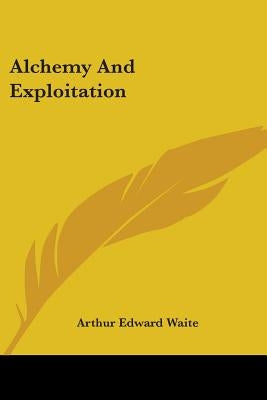 Alchemy And Exploitation by Waite, Arthur Edward