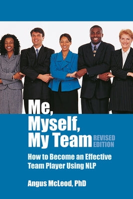 Me, Myself, My Team: How to Become an Effective Team Player Using Nlp by McLeod, Angus