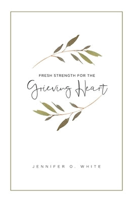 Fresh Strength for the Grieving Heart: Short Prayers & Healing Bible Verses for Times of Grief and Loss by White, Jennifer O.