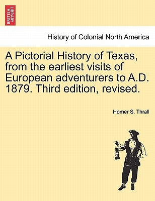 A Pictorial History of Texas, from the earliest visits of European adventurers to A.D. 1879. Third edition, revised. by Thrall, Homer S.