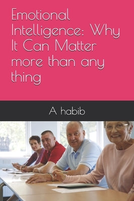 Emotional Intelligence: Why It Can Matter more than any thing by Habib, A.