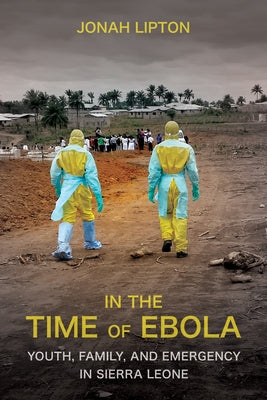 In the Time of Ebola: Youth, Family, and Emergency in Sierra Leone by Lipton, Jonah