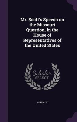 Mr. Scott's Speech on the Missouri Question, in the House of Representatives of the United States by Scott, John