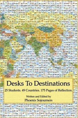 Desks to Destinations: 25 Students, 49 Countries, 175 Pages of Reflection by Sojourners, Phoenix