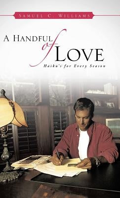 A Handful of Love: Haiku's for Every Season by Williams, Samuel C.