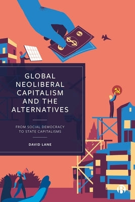 Global Neoliberal Capitalism and the Alternatives: From Social Democracy to State Capitalisms by Lane, David