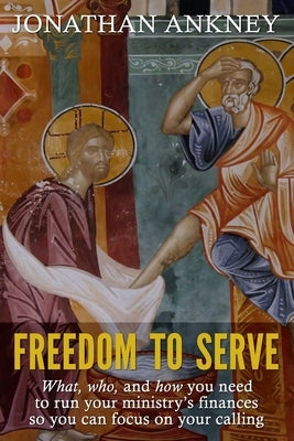Freedom to Serve: What, who, and how you need to run your ministry's finances so you can focus on your calling by Ankney, Jonathan