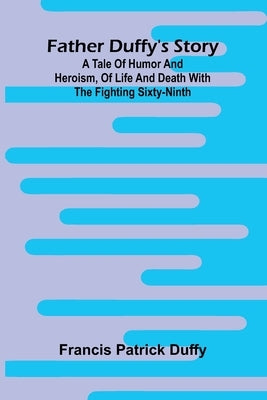 Father Duffy's story: a tale of humor and heroism, of life and death with the Fighting Sixty-ninth by Patrick Duffy, Francis