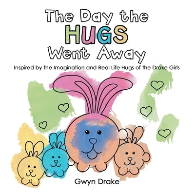 The Day the Hugs Went Away: Inspired by the Imagination and Real Life Hugs of the Drake Girls by Drake, Gwyn