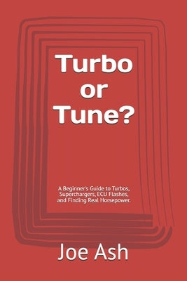 Turbo or Tune?: A Beginner's Guide to Turbos, Superchargers, ECU Flashes, and Finding Real Horsepower. by Ash, Joe