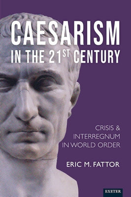 Caesarism in the 21st Century: Crisis and Interregnum in World Order by Fattor, Eric