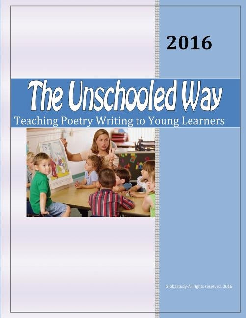 The Unschooled Way: Teaching Poetry Writing to Young Learners by Lahiri M. Ed, Swati