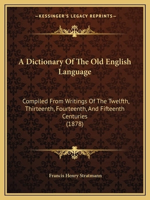 A Dictionary Of The Old English Language: Compiled From Writings Of The Twelfth, Thirteenth, Fourteenth, And Fifteenth Centuries (1878) by Stratmann, Francis Henry