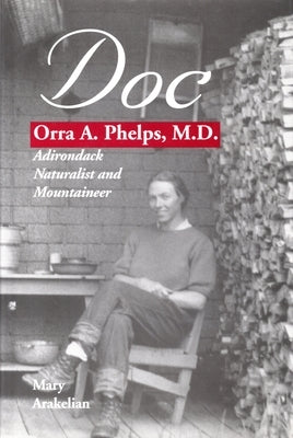 Doc: Orra A. Phelps, M.D., Adirondack Naturalist and Mountaineer by Arakelian, Mary