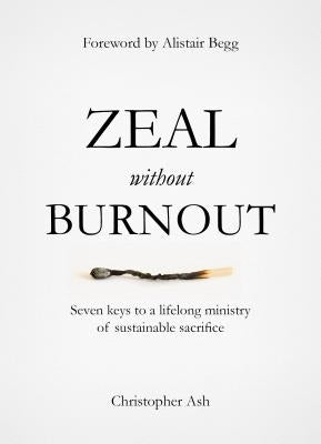 Zeal Without Burnout: Seven Keys to a Lifelong Ministry of Sustainable Sacrifice by Ash, Christopher