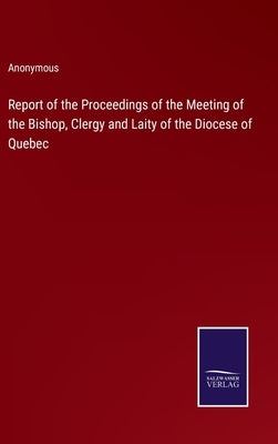 Report of the Proceedings of the Meeting of the Bishop, Clergy and Laity of the Diocese of Quebec by Anonymous