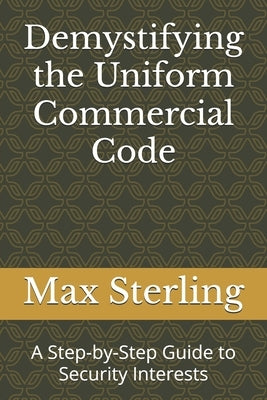 Demystifying the Uniform Commercial Code: A Step-by-Step Guide to Security Interests by Ward, Gregory