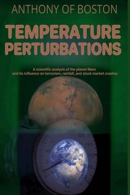 Temperature Perturbations: A scientific analysis of the planet Mars and its influence on terrorism, rainfall, and stock market crashes by Of Boston, Anthony