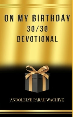 30/30 Devotional: On My Birthday by Wachiye, Andolelye Parah