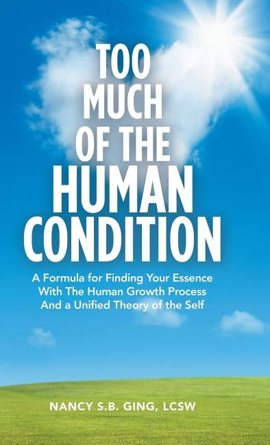 Too Much of the Human Condition: A Formula for Finding Your Essence with the Human Growth Process and a Unified Theory of the Self by Ging Lcsw, Nancy S. B.