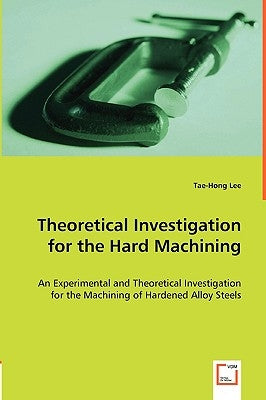 Theoretical Investigation for the Hard Machining by Lee, Tae-Hong