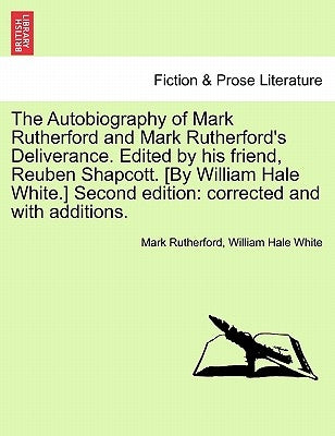The Autobiography of Mark Rutherford and Mark Rutherford's Deliverance. Edited by His Friend, Reuben Shapcott. [By William Hale White.] Second Edition by Rutherford, Mark