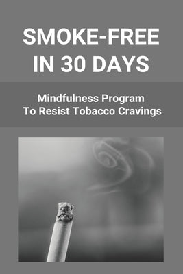 Smoke-Free In 30 Days: Mindfulness Program To Resist Tobacco Cravings: Help To Stop Smoking Cigarettes by Spangenberg, Loma