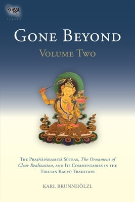 Gone Beyond (Volume 2): The Prajnaparamita Sutras, the Ornament of Clear Realization, and Its Commentaries in the Tibetan Kagyu Tradition by Brunnhölzl, Karl