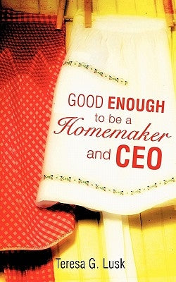 Good Enough to be a Homemaker and CEO by Lusk, Teresa G.