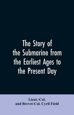 The story of the submarine from the earliest ages to the present day by Field, Lieut -Col and Brevet-Col Cyril