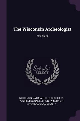 The Wisconsin Archeologist; Volume 16 by Wisconsin Natural History Society Arche