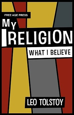 My Religion - What I Believe by Tolstoy, Leo Nikolayevich