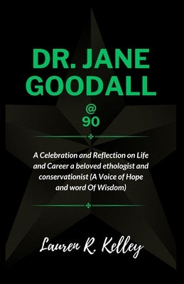 Dr. Jane Goodall @ 90: A Celebration and Reflection on Life and Career a beloved ethologist and conservationist (A Voice of Hope and word Of by R. Kelley, Lauren