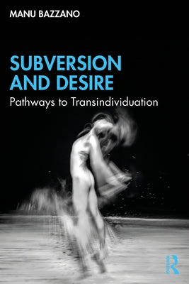 Subversion and Desire: Pathways to Transindividuation by Bazzano, Manu